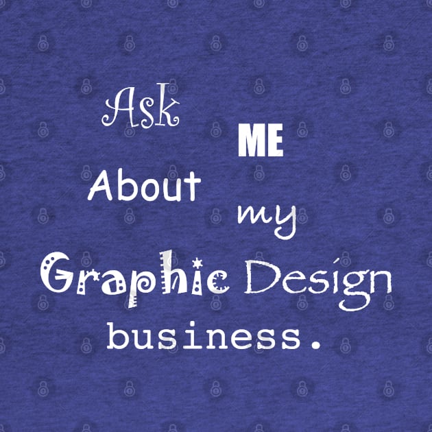 Ask Me About My Graphic Design Business by switchedonbork